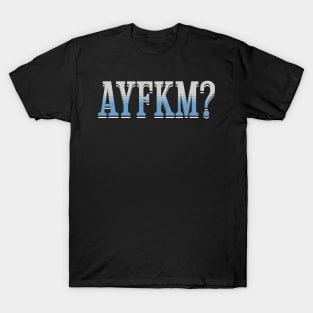 Are You Kidding Me AYFKM? T-Shirt